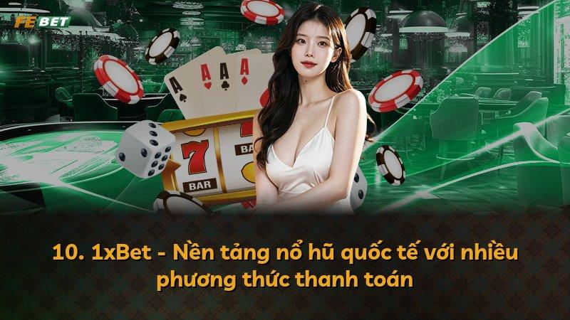 10. 1xBet - Nền tảng nổ hũ quốc tế với nhiều phương thức thanh toán