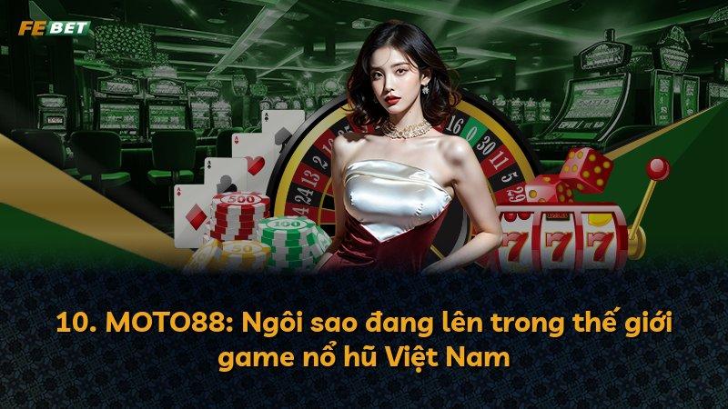 10. MOTO88: Ngôi sao đang lên trong thế giới game nổ hũ Việt Nam