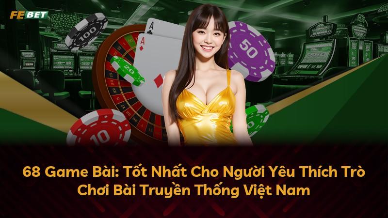 68 Game Bài: Tốt Nhất Cho Người Yêu Thích Trò Chơi Bài Truyền Thống Việt Nam