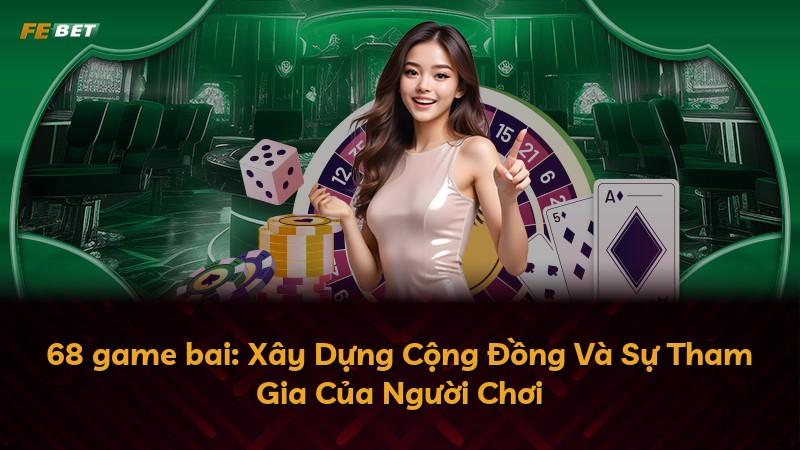 68 game bai: Xây Dựng Cộng Đồng Và Sự Tham Gia Của Người Chơi