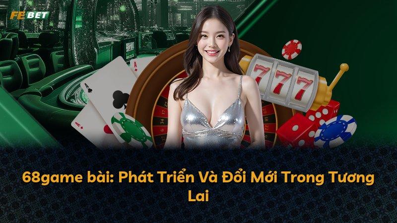 68game bài: Phát Triển Và Đổi Mới Trong Tương Lai