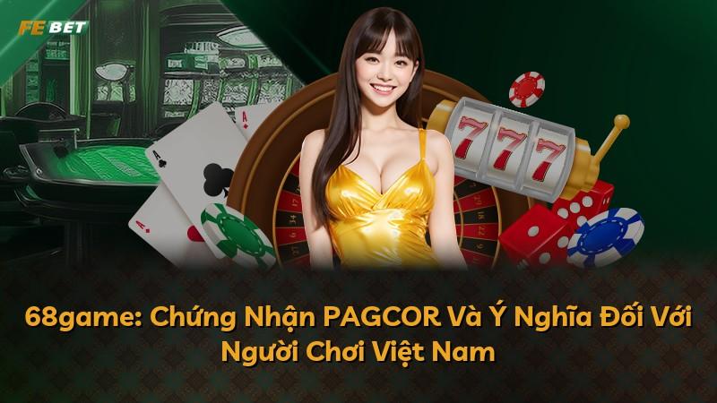 68game: Chứng Nhận PAGCOR Và Ý Nghĩa Đối Với Người Chơi Việt Nam