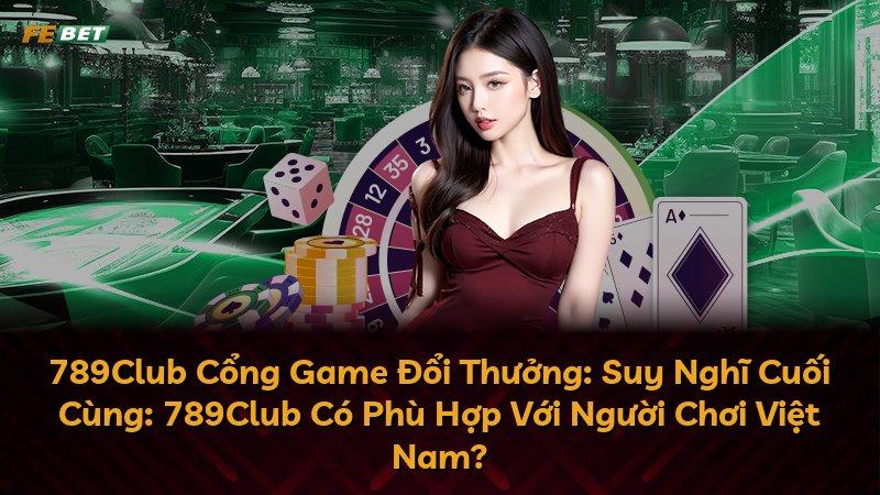 789Club Cổng Game Đổi Thưởng: Suy Nghĩ Cuối Cùng: 789Club Có Phù Hợp Với Người Chơi Việt Nam?