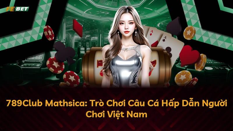 789Club Mathsica: Trò Chơi Câu Cá Hấp Dẫn Người Chơi Việt Nam