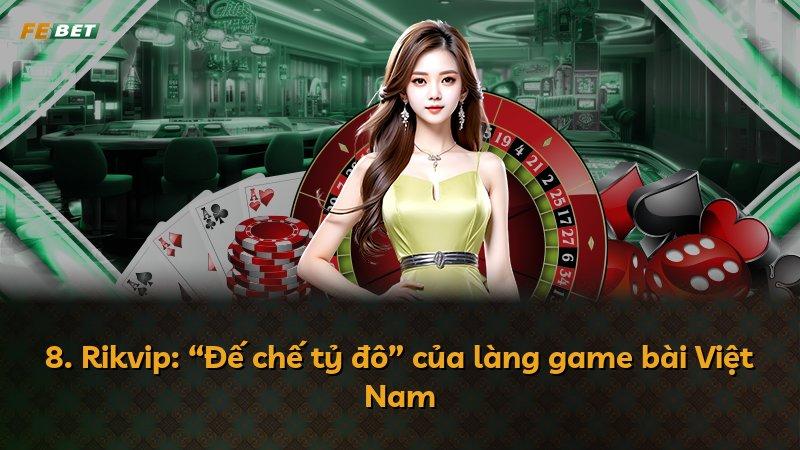 8. Rikvip: “Đế chế tỷ đô” của làng game bài Việt Nam