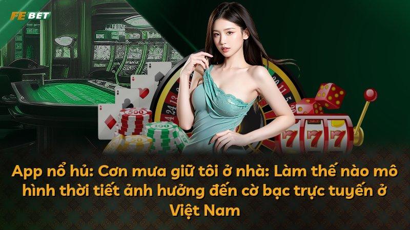 App nổ hủ: Cơn mưa giữ tôi ở nhà: Làm thế nào mô hình thời tiết ảnh hưởng đến cờ bạc trực tuyến ở Việt Nam