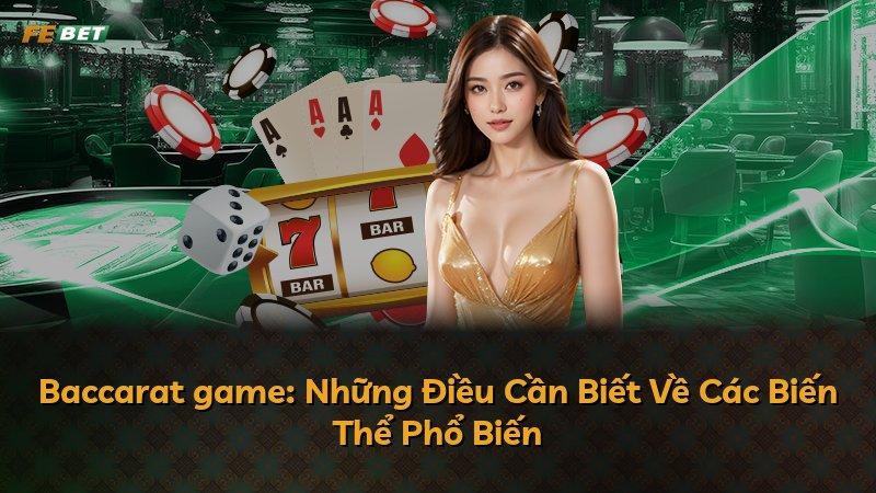 Baccarat game: Những Điều Cần Biết Về Các Biến Thể Phổ Biến