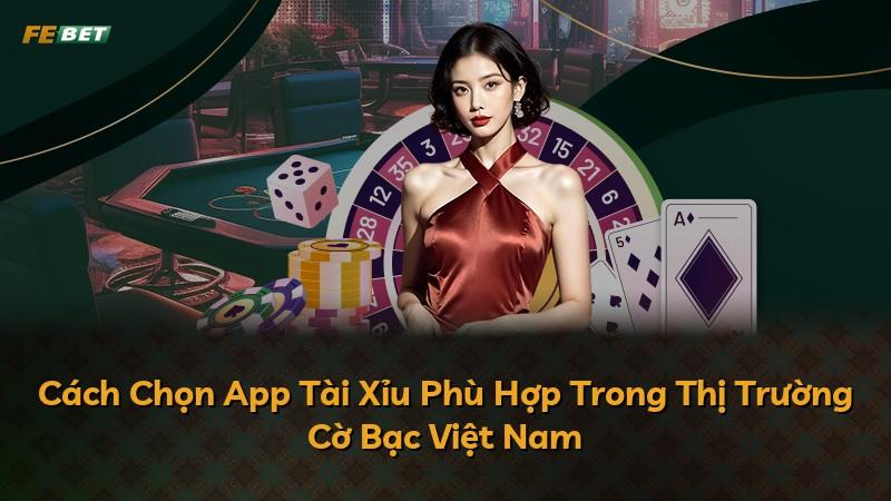Cách Chọn App Tài Xỉu Phù Hợp Trong Thị Trường Cờ Bạc Việt Nam