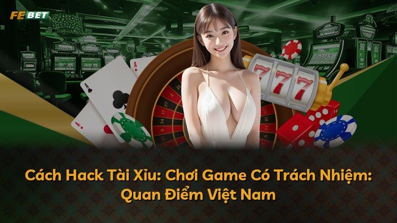 Cách Hack Tài Xỉu: Chơi Game Có Trách Nhiệm: Quan Điểm Việt Nam