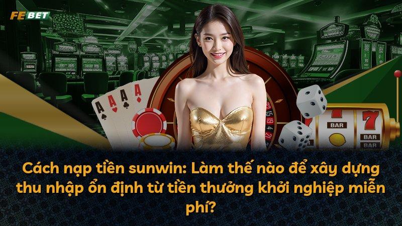 Cách nạp tiền sunwin: Làm thế nào để xây dựng thu nhập ổn định từ tiền thưởng khởi nghiệp miễn phí?
