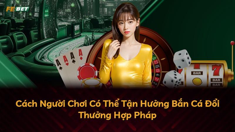 Cách Người Chơi Có Thể Tận Hưởng Bắn Cá Đổi Thưởng Hợp Pháp