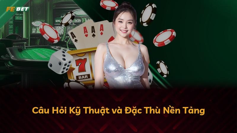 Câu Hỏi Kỹ Thuật và Đặc Thù Nền Tảng