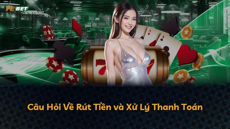 Câu Hỏi Về Rút Tiền và Xử Lý Thanh Toán