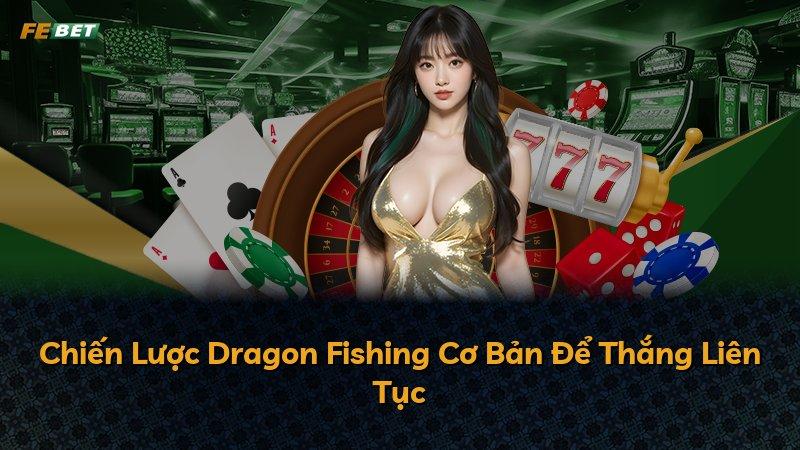 Chiến Lược Dragon Fishing Cơ Bản Để Thắng Liên Tục