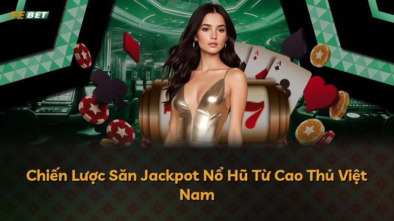 Chiến Lược Săn Jackpot Nổ Hũ Từ Cao Thủ Việt Nam