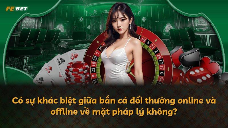 Có sự khác biệt giữa bắn cá đổi thưởng online và offline về mặt pháp lý không?
