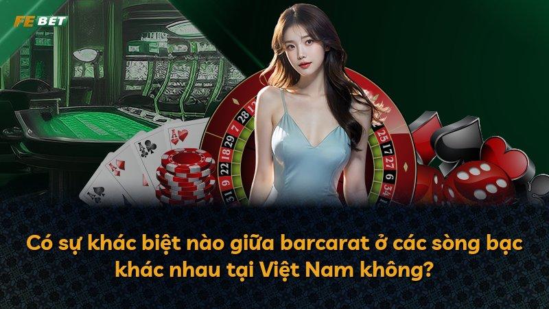 Có sự khác biệt nào giữa barcarat ở các sòng bạc khác nhau tại Việt Nam không?