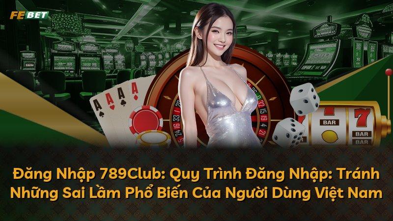 Đăng Nhập 789Club: Quy Trình Đăng Nhập: Tránh Những Sai Lầm Phổ Biến Của Người Dùng Việt Nam