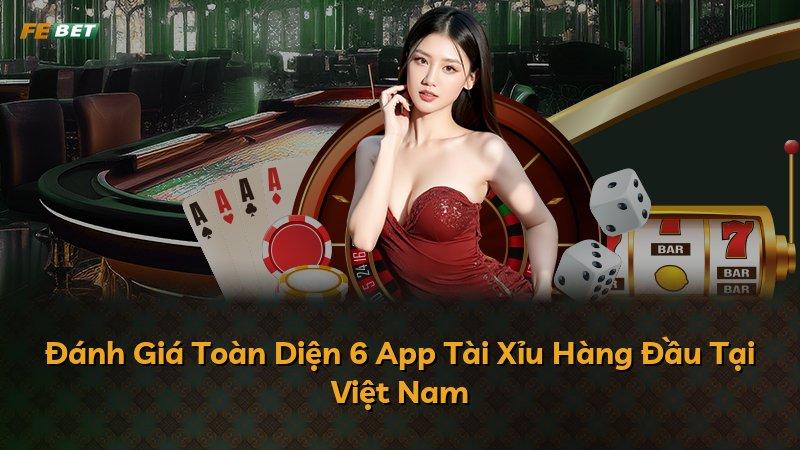 Đánh Giá Toàn Diện 6 App Tài Xỉu Hàng Đầu Tại Việt Nam