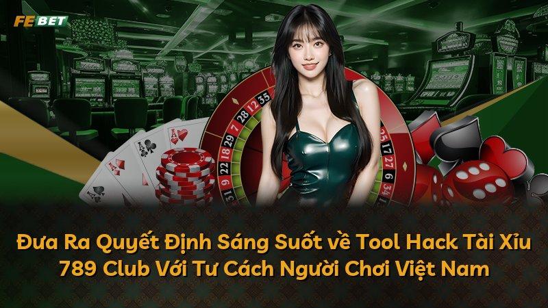 Đưa Ra Quyết Định Sáng Suốt về Tool Hack Tài Xỉu 789 Club Với Tư Cách Người Chơi Việt Nam