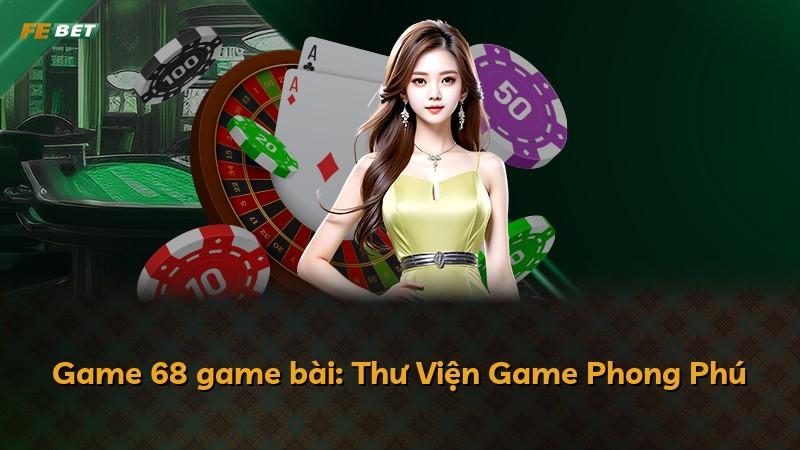 Game 68 game bài: Thư Viện Game Phong Phú