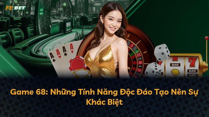 Game 68: Những Tính Năng Độc Đáo Tạo Nên Sự Khác Biệt