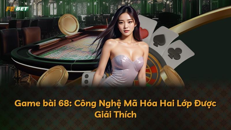 Game bài 68: Công Nghệ Mã Hóa Hai Lớp Được Giải Thích