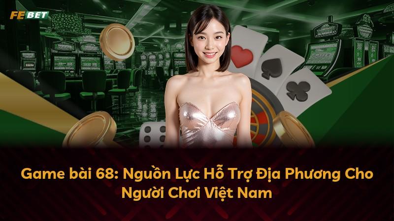 Game bài 68: Nguồn Lực Hỗ Trợ Địa Phương Cho Người Chơi Việt Nam