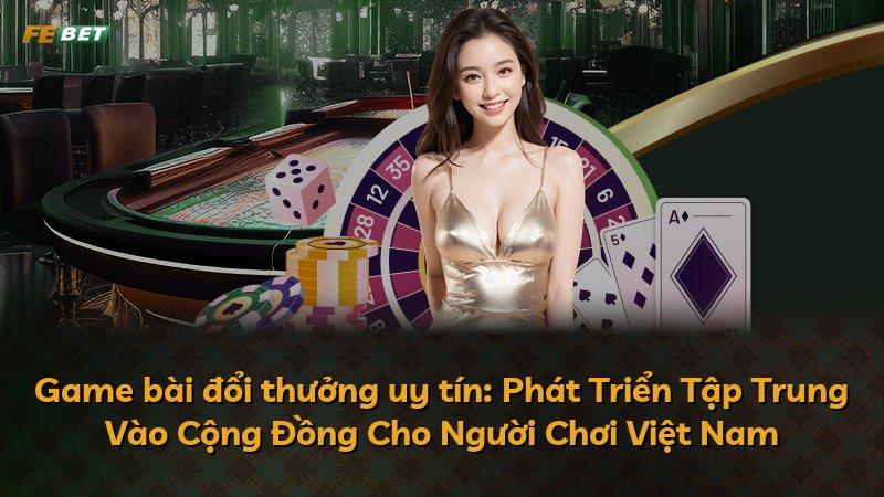 Game bài đổi thưởng uy tín: Phát Triển Tập Trung Vào Cộng Đồng Cho Người Chơi Việt Nam