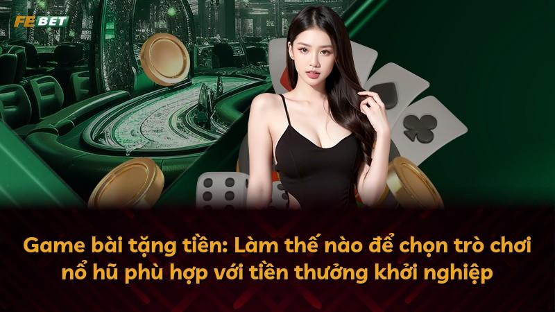 Game bài tặng tiền: Làm thế nào để chọn trò chơi nổ hũ phù hợp với tiền thưởng khởi nghiệp