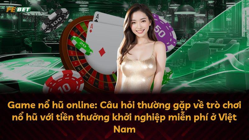 Game nổ hũ online: Câu hỏi thường gặp về trò chơi nổ hũ với tiền thưởng khởi nghiệp miễn phí ở Việt Nam