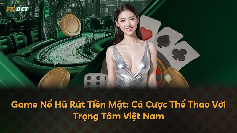 Game Nổ Hũ Rút Tiền Mặt: Cá Cược Thể Thao Với Trọng Tâm Việt Nam