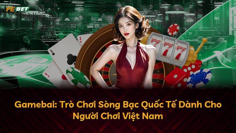 Gamebai: Trò Chơi Sòng Bạc Quốc Tế Dành Cho Người Chơi Việt Nam
