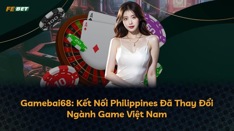 Gamebai68: Kết Nối Philippines Đã Thay Đổi Ngành Game Việt Nam