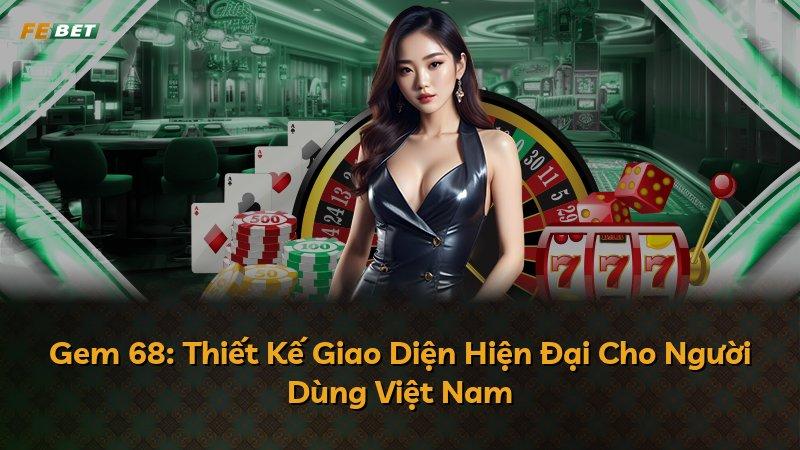 Gem 68: Thiết Kế Giao Diện Hiện Đại Cho Người Dùng Việt Nam