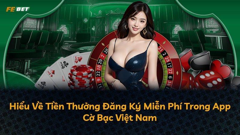 Hiểu Về Tiền Thưởng Đăng Ký Miễn Phí Trong App Cờ Bạc Việt Nam