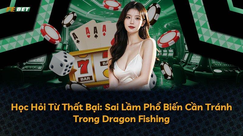 Học Hỏi Từ Thất Bại: Sai Lầm Phổ Biến Cần Tránh Trong Dragon Fishing