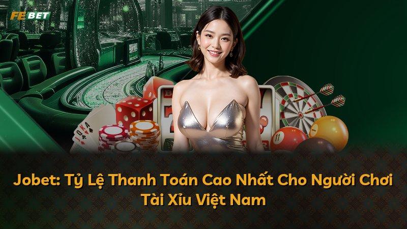Jobet: Tỷ Lệ Thanh Toán Cao Nhất Cho Người Chơi Tài Xỉu Việt Nam