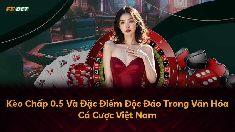 Kèo Chấp 0.5 Và Đặc Điểm Độc Đáo Trong Văn Hóa Cá Cược Việt Nam