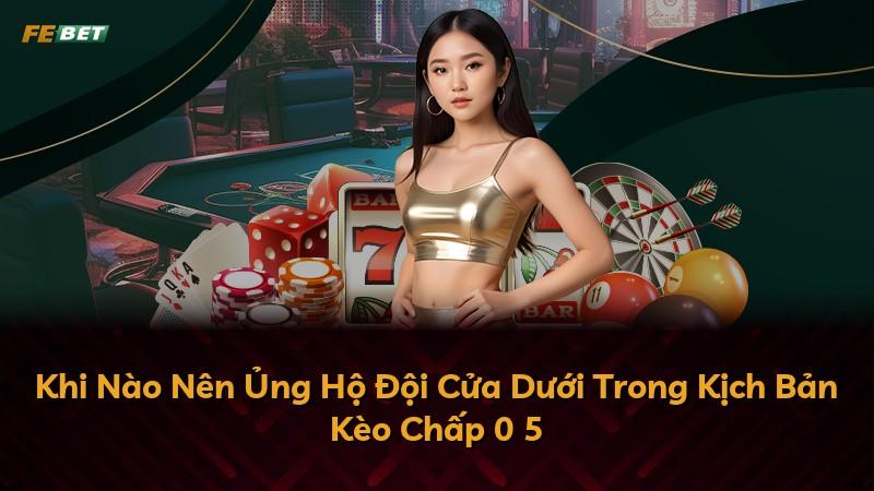 Khi Nào Nên Ủng Hộ Đội Cửa Dưới Trong Kịch Bản Kèo Chấp 0 5
