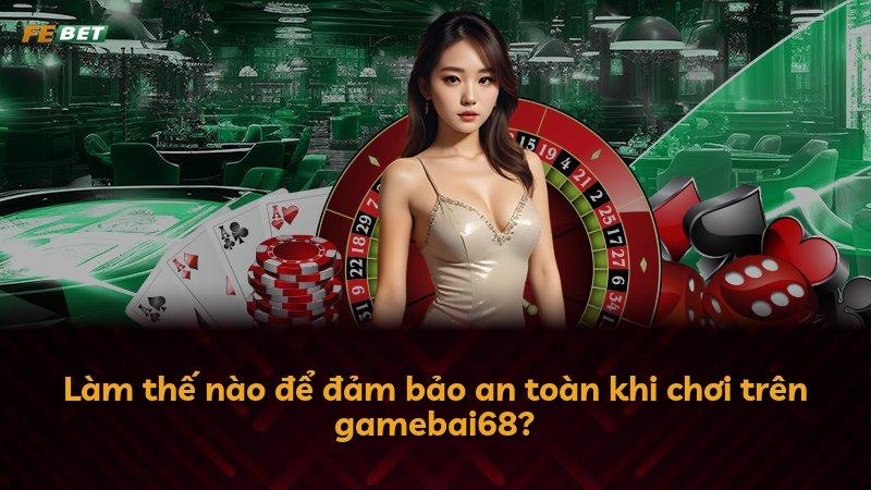 Làm thế nào để đảm bảo an toàn khi chơi trên gamebai68?