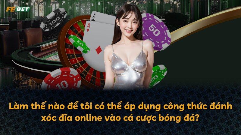 Làm thế nào để tôi có thể áp dụng công thức đánh xóc đĩa online vào cá cược bóng đá?