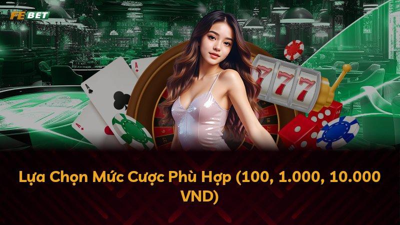 Lựa Chọn Mức Cược Phù Hợp (100, 1.000, 10.000 VND)