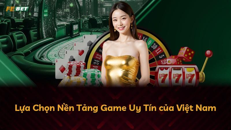 Lựa Chọn Nền Tảng Game Uy Tín của Việt Nam