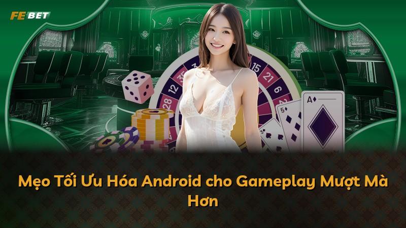 Mẹo Tối Ưu Hóa Android cho Gameplay Mượt Mà Hơn
