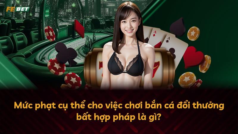 Mức phạt cụ thể cho việc chơi bắn cá đổi thưởng bất hợp pháp là gì?