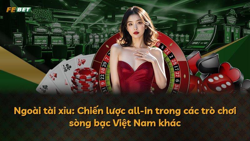 Ngoài tài xỉu: Chiến lược all-in trong các trò chơi sòng bạc Việt Nam khác
