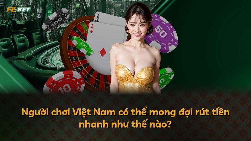 Người chơi Việt Nam có thể mong đợi rút tiền nhanh như thế nào?