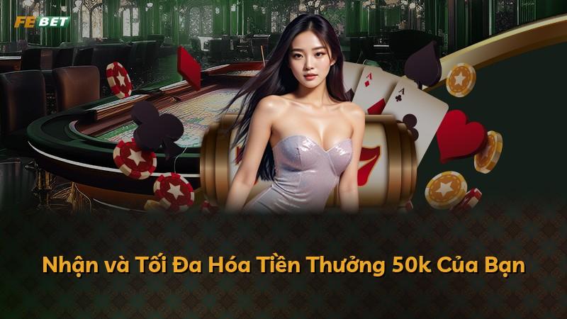 Nhận và Tối Đa Hóa Tiền Thưởng 50k Của Bạn