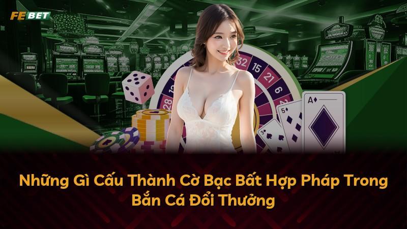 Những Gì Cấu Thành Cờ Bạc Bất Hợp Pháp Trong Bắn Cá Đổi Thưởng
